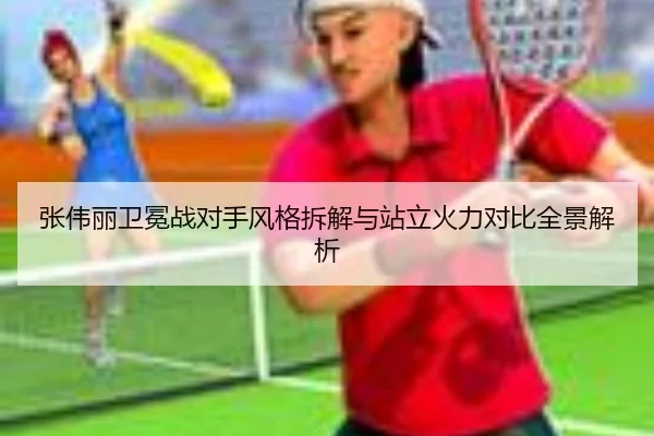张伟丽卫冕战对手风格拆解与站立火力对比全景解析